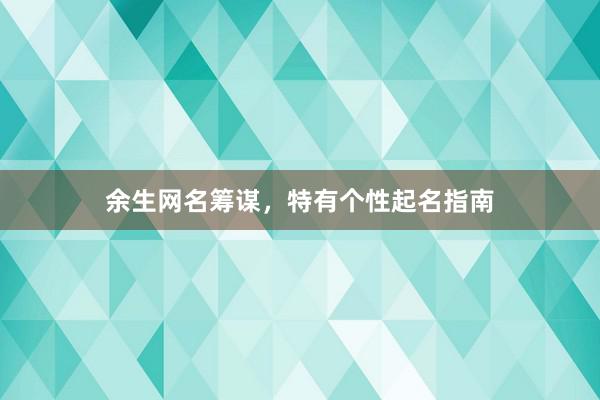 余生网名筹谋，特有个性起名指南