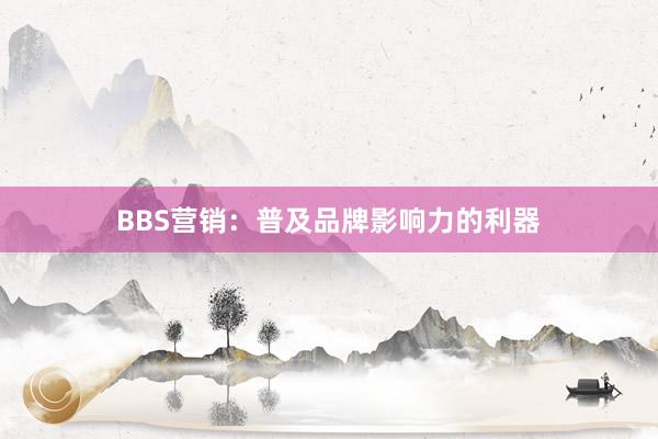 BBS营销：普及品牌影响力的利器