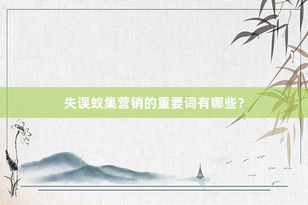 失误蚁集营销的重要词有哪些？