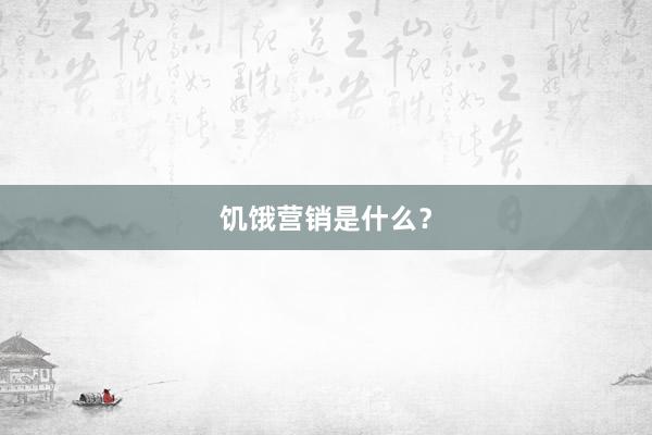 饥饿营销是什么？